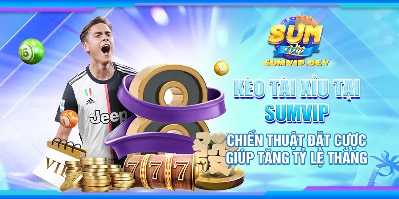 Kèo tài xỉu tại Sumvip - Chiến thuật đặt cược giúp tăng tỷ lệ thắng