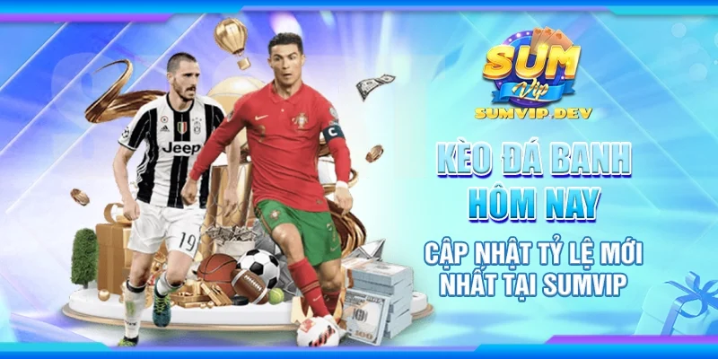 Kèo đá banh hôm nay - Cập nhật tỷ lệ mới nhất tại Sumvip