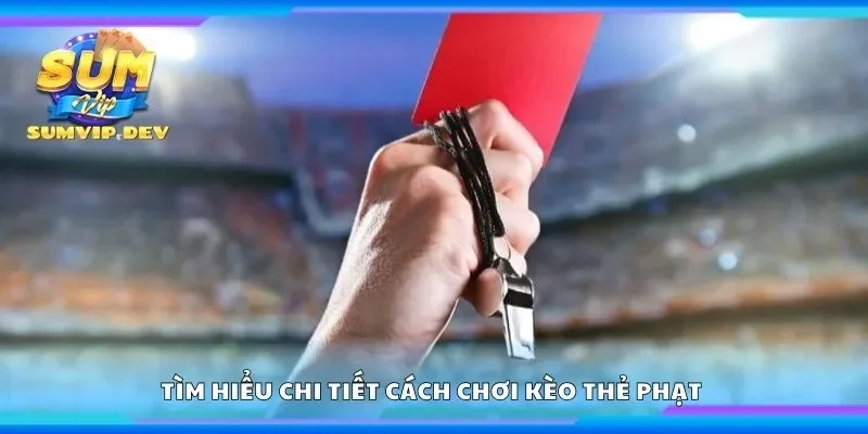 Tìm hiểu chi tiết cách chơi kèo thẻ phạt