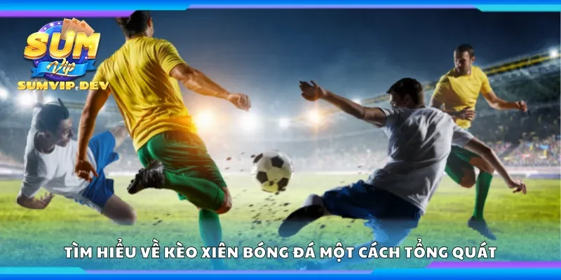 Tìm hiểu về kèo xiên bóng đá một cách tổng quát
