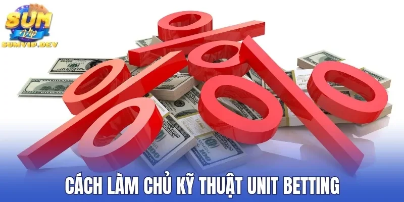 Cách làm chủ kỹ thuật Unit Betting