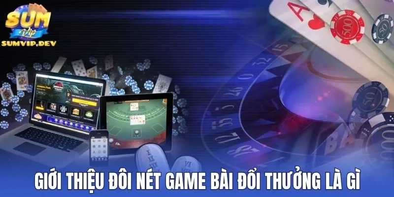 Giới thiệu đôi nét game bài đổi thưởng là gì