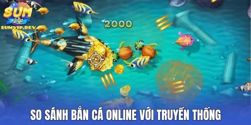 So sánh bắn cá online với truyền thống