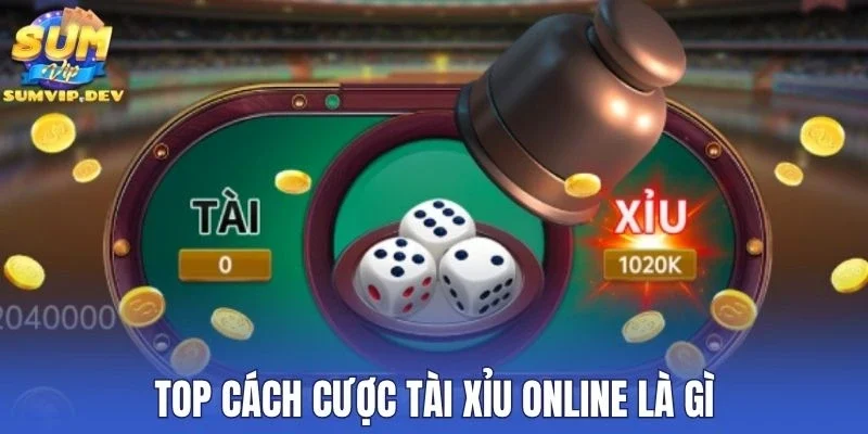 Top cách cược tài xỉu online là gì