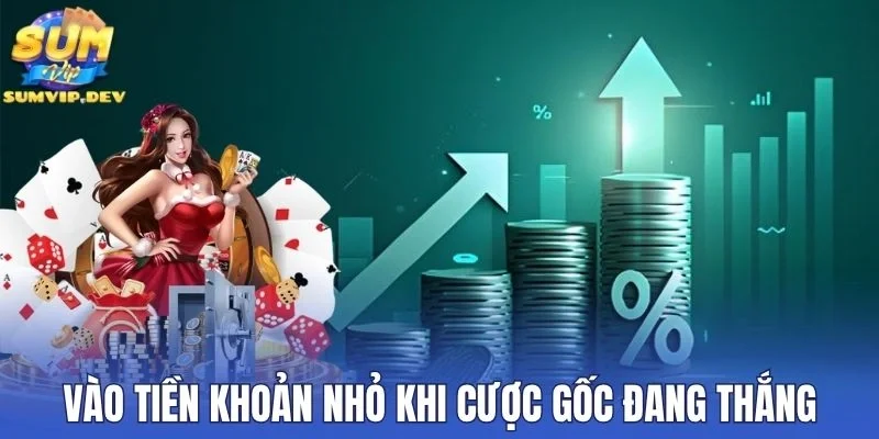 Vào tiền khoản nhỏ khi cược gốc đang thắng